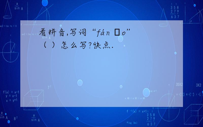 看拼音,写词“fán ǎo”（ ）怎么写?快点.