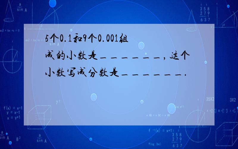 5个0.1和9个0.001组成的小数是______，这个小数写成分数是______．