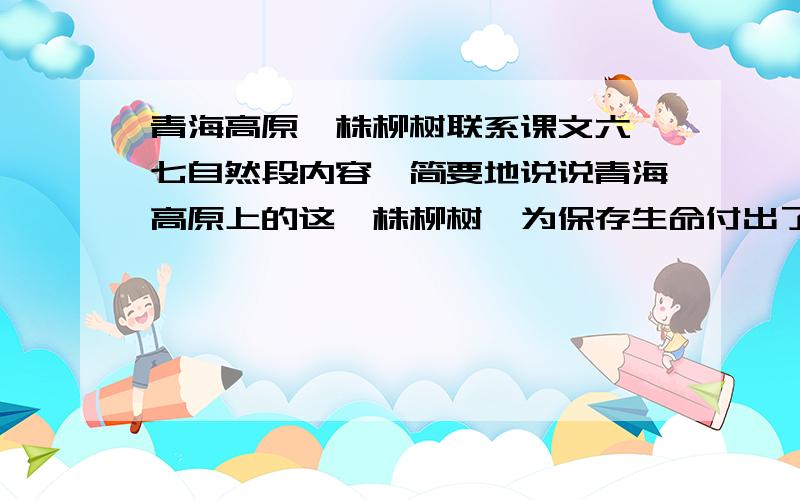 青海高原一株柳树联系课文六、七自然段内容,简要地说说青海高原上的这一株柳树,为保存生命付出了怎样难以想象的艰苦卓绝的努力