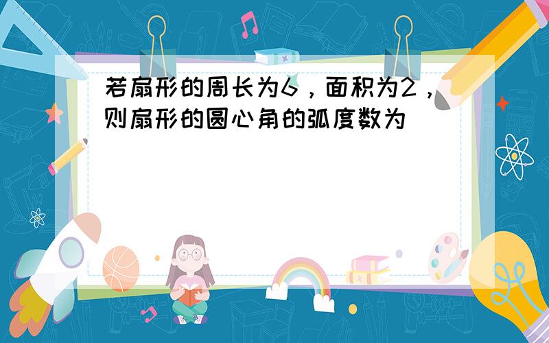 若扇形的周长为6，面积为2，则扇形的圆心角的弧度数为______．