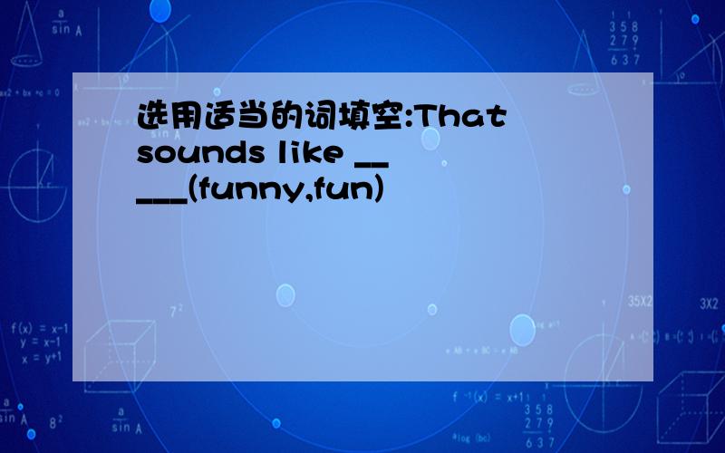 选用适当的词填空:That sounds like _____(funny,fun)