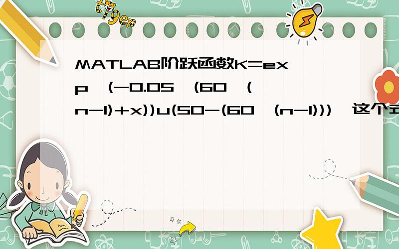 MATLAB阶跃函数K=exp^(-0.05*(60*(n-1)+x))u(50-(60*(n-1))),这个式子里面n