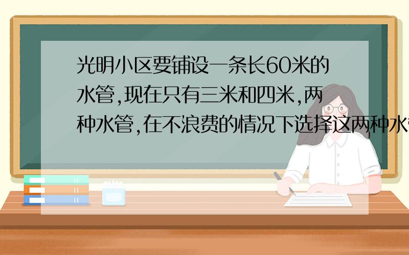 光明小区要铺设一条长60米的水管,现在只有三米和四米,两种水管,在不浪费的情况下选择这两种水管,共有多少种不同的选法,请