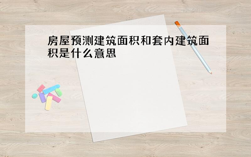 房屋预测建筑面积和套内建筑面积是什么意思