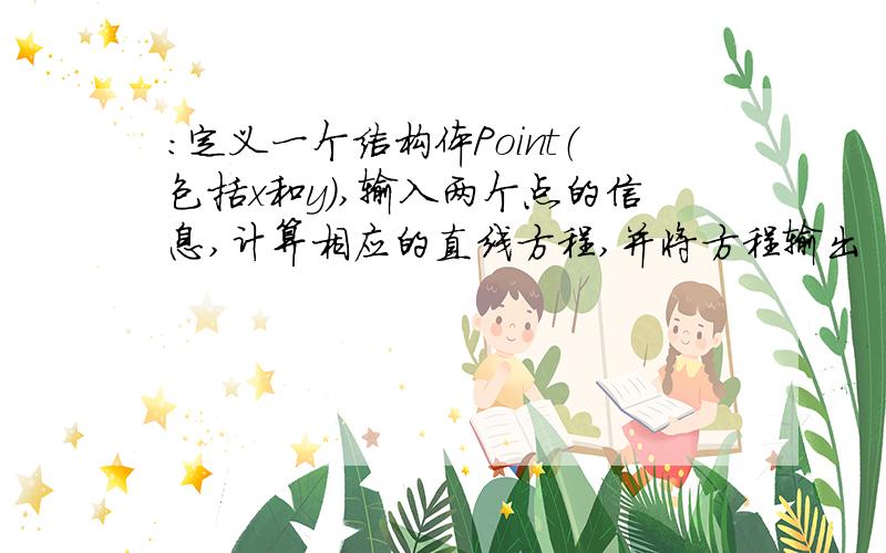 ：定义一个结构体Point（包括x和y）,输入两个点的信息,计算相应的直线方程,并将方程输出