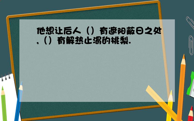 他想让后人（）有遮阳蔽日之处,（）有解热止渴的桃梨.