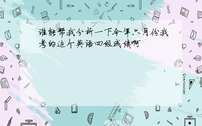 谁能帮我分析一下今年六月份我考的这个英语四级成绩啊