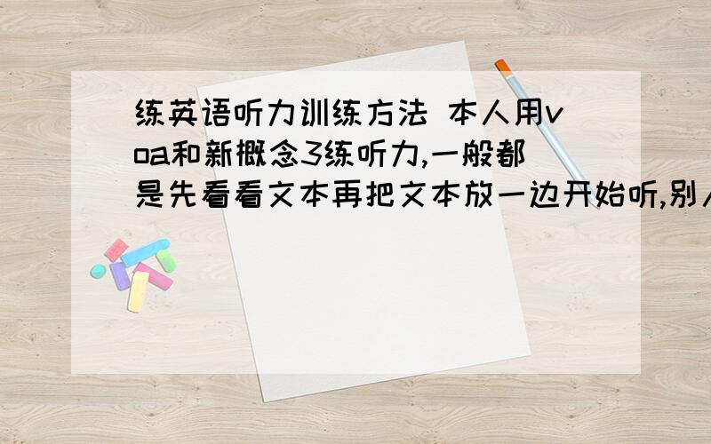 练英语听力训练方法 本人用voa和新概念3练听力,一般都是先看看文本再把文本放一边开始听,别人说这样先看了原文再听还算什