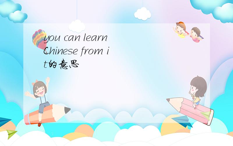 you can learn Chinese from it的意思