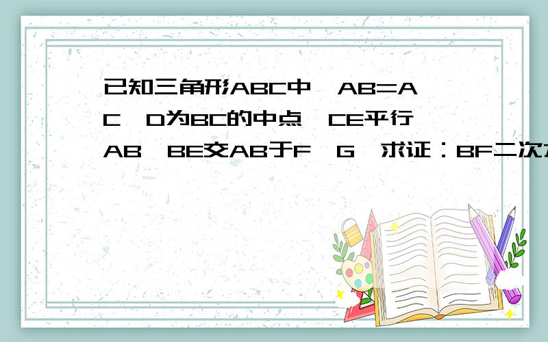 已知三角形ABC中,AB=AC,D为BC的中点,CE平行AB,BE交AB于F,G,求证：BF二次方=FG乘以FE