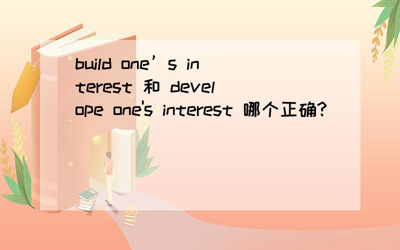 build one’s interest 和 develope one's interest 哪个正确?