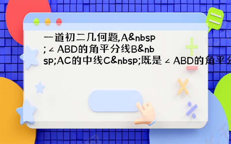 一道初二几何题,A ∠ABD的角平分线B AC的中线C 既是∠ABD的角平分线又是AC的中