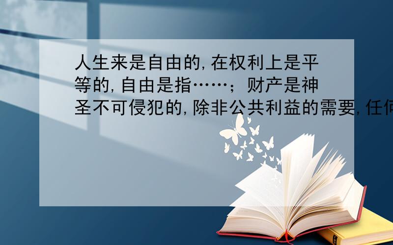 人生来是自由的,在权利上是平等的,自由是指……；财产是神圣不可侵犯的,除非公共利益的需要,任何的财产不得受到剥夺.