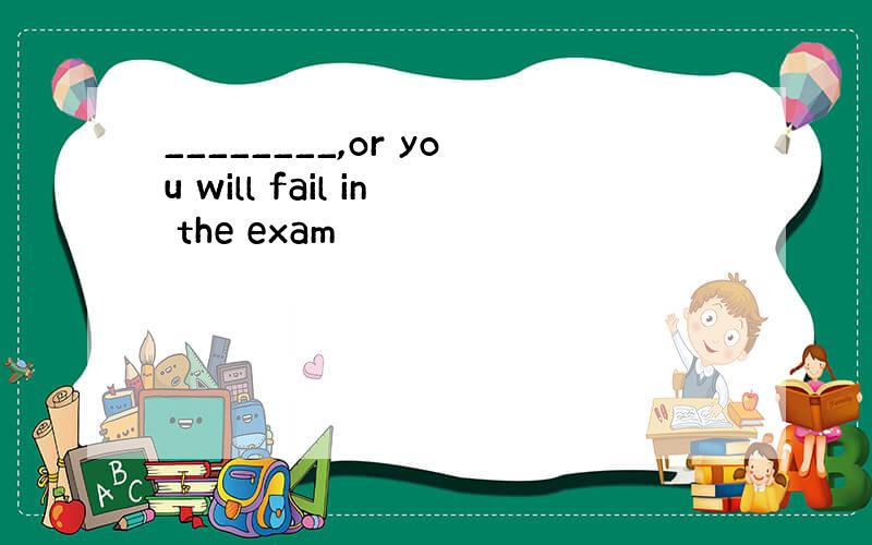 ________,or you will fail in the exam