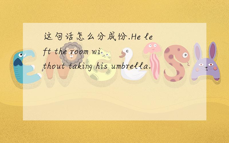 这句话怎么分成份.He left the room without taking his umbrella.