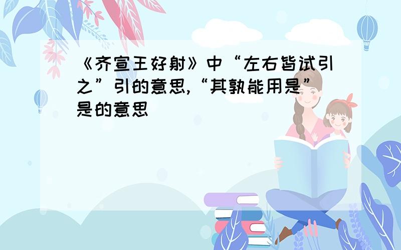 《齐宣王好射》中“左右皆试引之”引的意思,“其孰能用是”是的意思