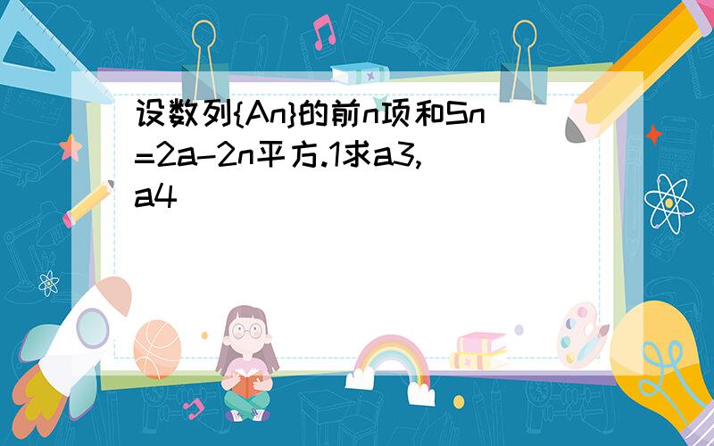 设数列{An}的前n项和Sn=2a-2n平方.1求a3,a4