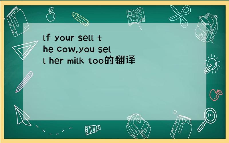 lf your sell the cow,you sell her milk too的翻译