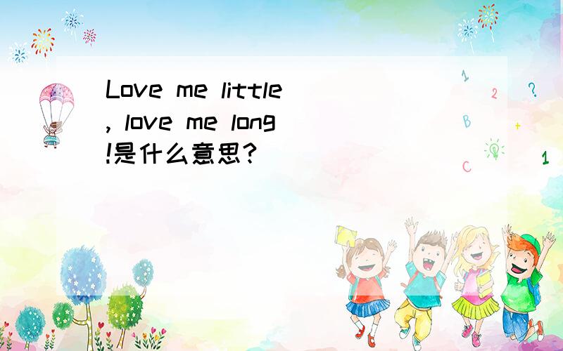 Love me little, love me long!是什么意思?