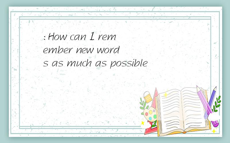 ：How can I remember new words as much as possible