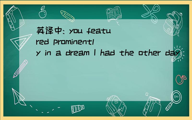 英译中: you featured prominently in a dream I had the other day