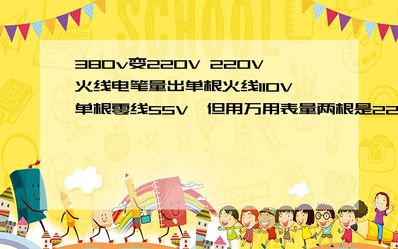 380v变220V 220V火线电笔量出单根火线110V单根零线55V,但用万用表量两根是220V,是怎么回事,