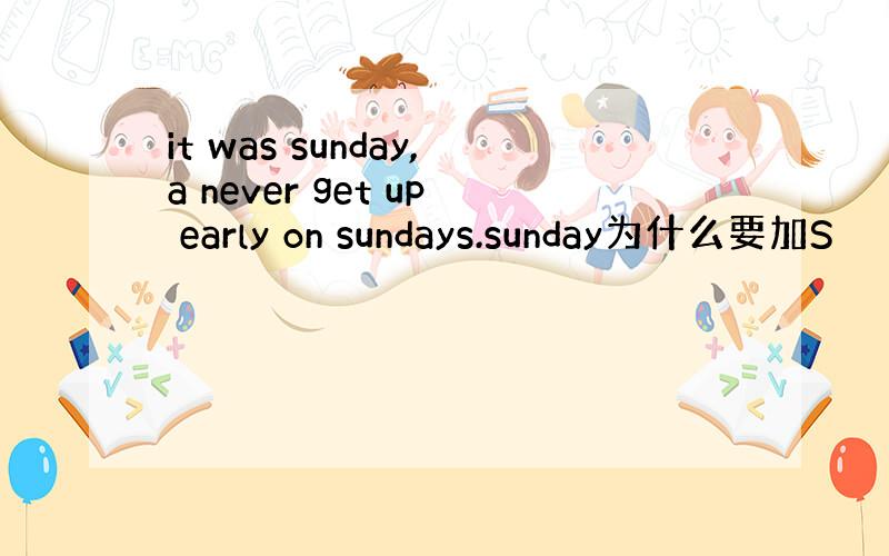 it was sunday,a never get up early on sundays.sunday为什么要加S