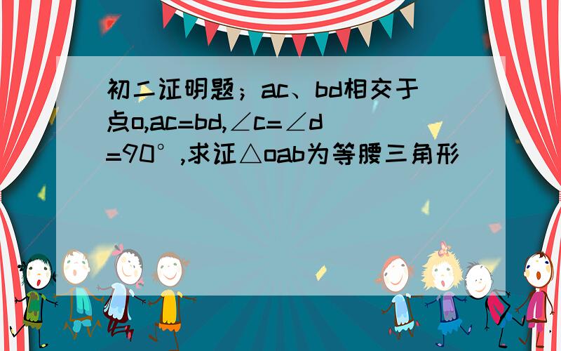 初二证明题；ac、bd相交于点o,ac=bd,∠c=∠d=90°,求证△oab为等腰三角形