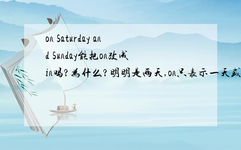 on Saturday and Sunday能把on改成in吗?为什么?明明是两天,on只表示一天或一天的某一段时间啊