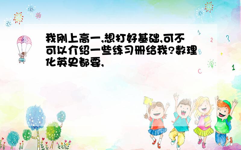 我刚上高一,想打好基础,可不可以介绍一些练习册给我?数理化英史都要,