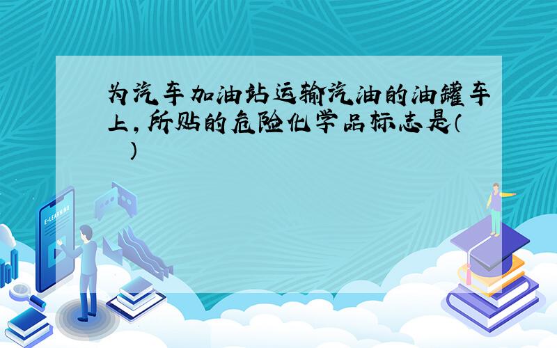 为汽车加油站运输汽油的油罐车上，所贴的危险化学品标志是（　　）