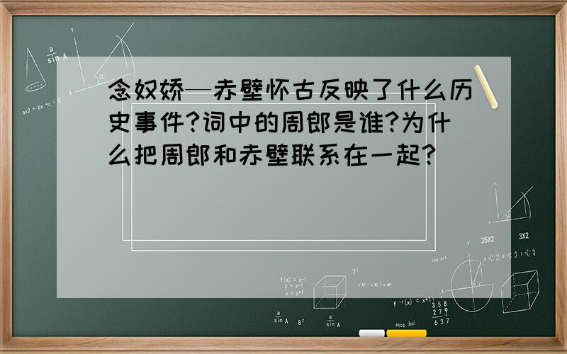 念奴娇—赤壁怀古反映了什么历史事件?词中的周郎是谁?为什么把周郎和赤壁联系在一起?