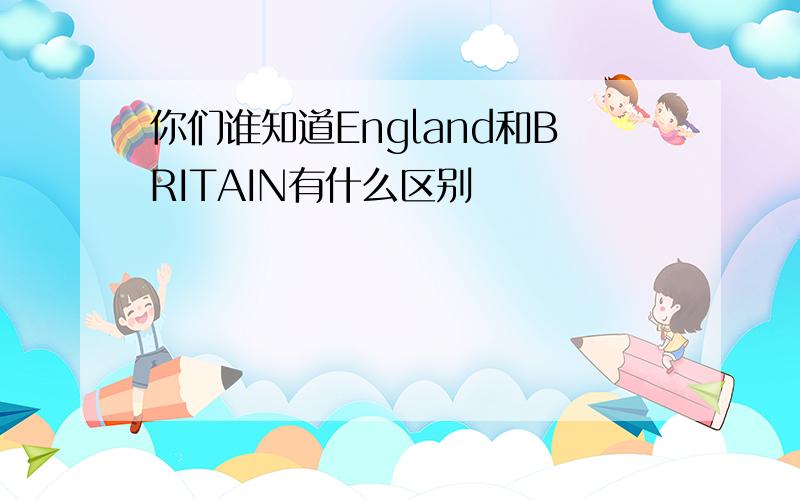 你们谁知道England和BRITAIN有什么区别