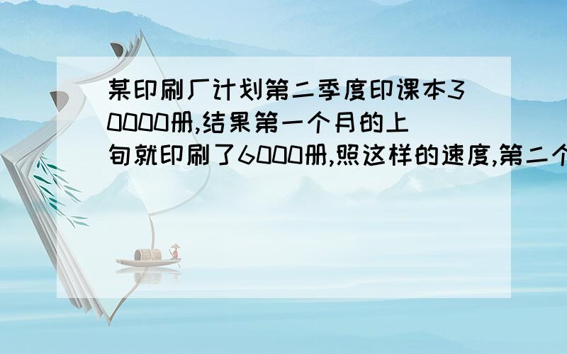 某印刷厂计划第二季度印课本30000册,结果第一个月的上旬就印刷了6000册,照这样的速度,第二个季度可多印多少册?