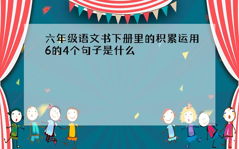 六年级语文书下册里的积累运用6的4个句子是什么