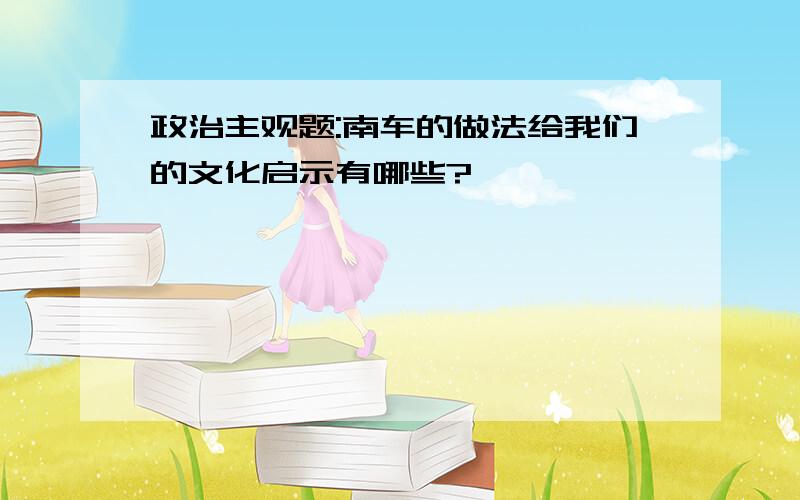 政治主观题:南车的做法给我们的文化启示有哪些?