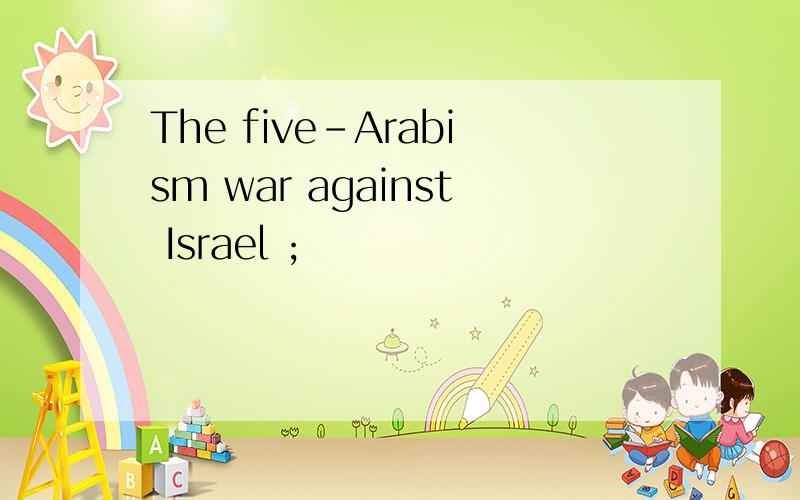 The five-Arabism war against Israel ;