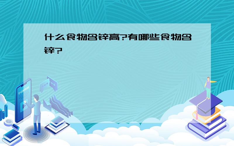 什么食物含锌高?有哪些食物含锌?