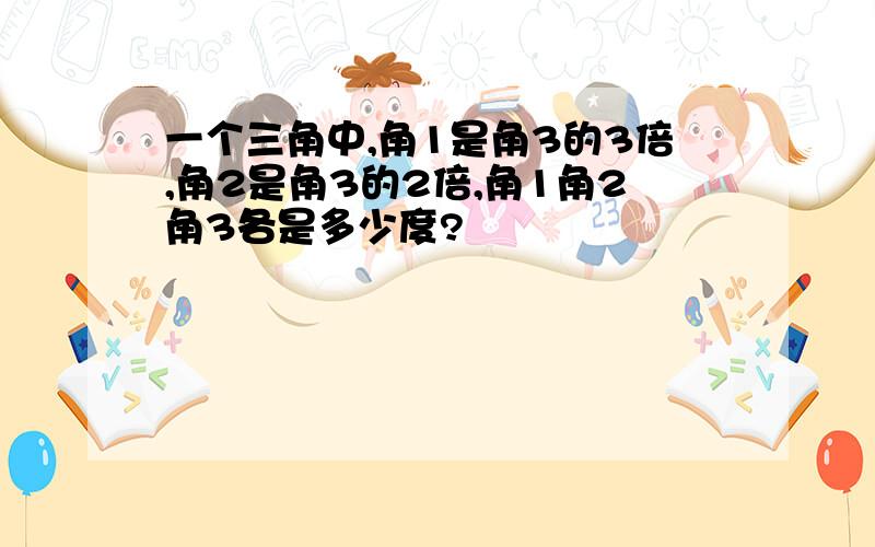 一个三角中,角1是角3的3倍,角2是角3的2倍,角1角2角3各是多少度?