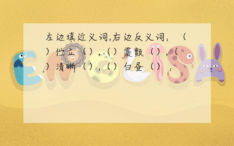 左边填近义词,右边反义词：（）伫立（）,（）震颤（）,（）清晰（）,（）白昼（） ：