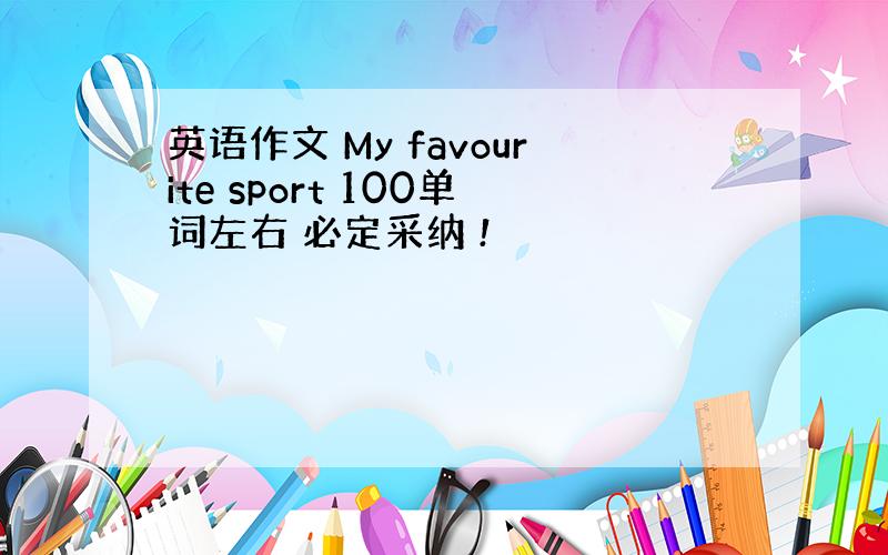 英语作文 My favourite sport 100单词左右 必定采纳 !