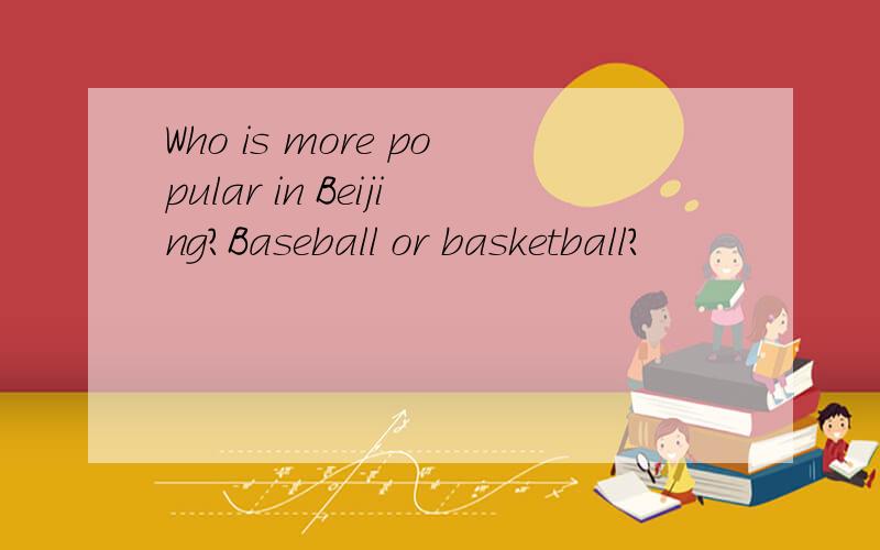 Who is more popular in Beijing?Baseball or basketball?