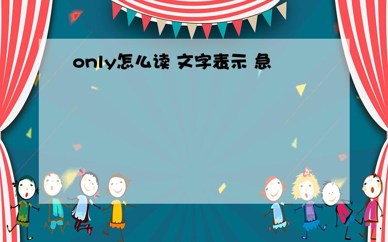 only怎么读 文字表示 急