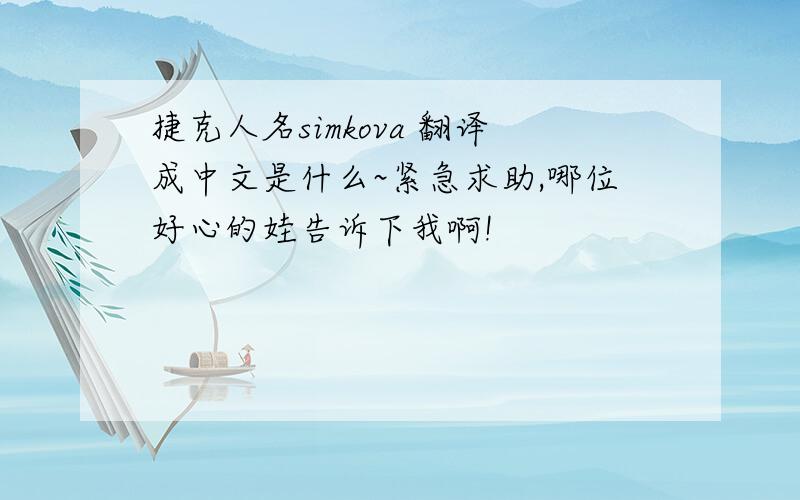 捷克人名simkova 翻译成中文是什么~紧急求助,哪位好心的娃告诉下我啊!