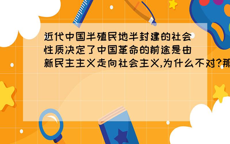 近代中国半殖民地半封建的社会性质决定了中国革命的前途是由新民主主义走向社会主义,为什么不对?那革命的前途是由什么决定的?