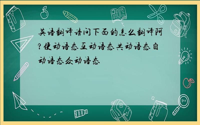 英语翻译请问下面的怎么翻译阿?使动语态互动语态共动语态自动语态众动语态