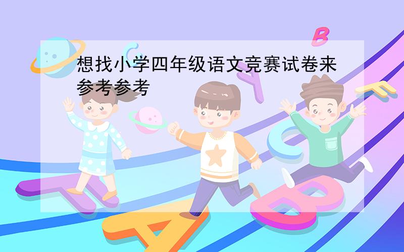 想找小学四年级语文竞赛试卷来参考参考