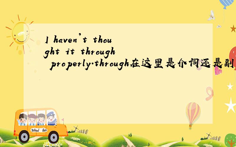 I haven't thought it through properly.through在这里是介词还是副词,此句如何