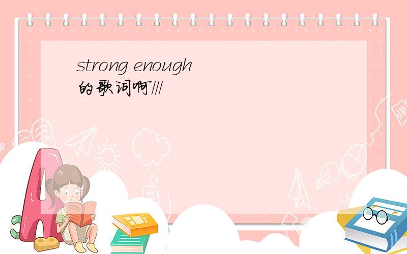 strong enough 的歌词啊///