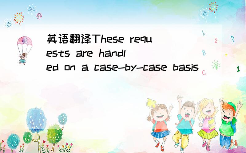 英语翻译These requests are handled on a case-by-case basis